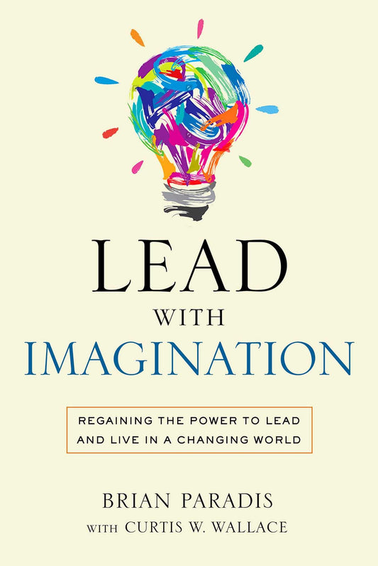 Lead With Imagination: Regaining the Power to Lead and Live in a Changing World